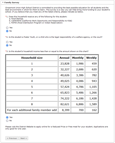 Screenshot of family survey questions. These change each year. Refer to the online registration page for specifics. Questions are 1. Does this household receive any of the following for this student: a. Food Stamps. b. CalWORKS c. FDPIR.   2. Is this student a Foster Youth, or a child who is the legal responsiblity of a welfare agency or the court?  3. Is this student